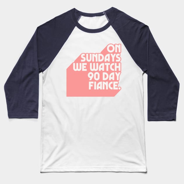 On Sundays We Watch 90 Day Fiance /// 90 Day Fiancé fans Baseball T-Shirt by DankFutura